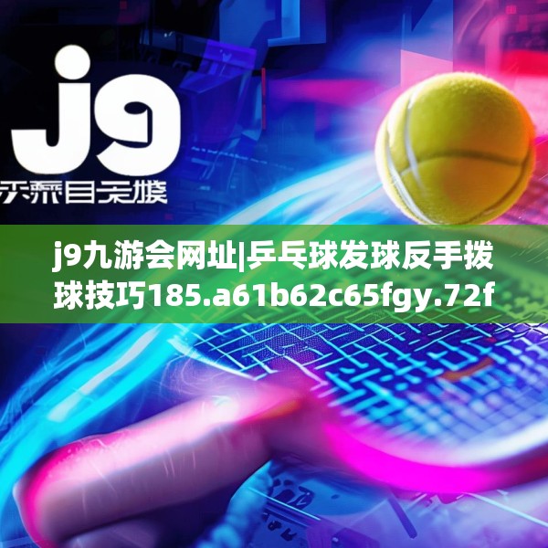 j9九游会网址|乒乓球发球反手拨球技巧185.a61b62c65fgy.72fds