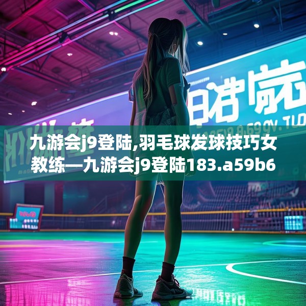 九游会j9登陆,羽毛球发球技巧女教练—九游会j9登陆183.a59b60c63fgy.70uyk