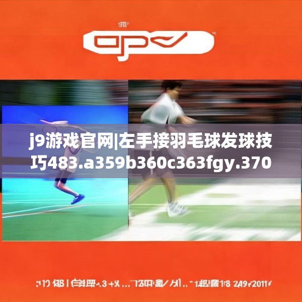 j9游戏官网|左手接羽毛球发球技巧483.a359b360c363fgy.370fhsg