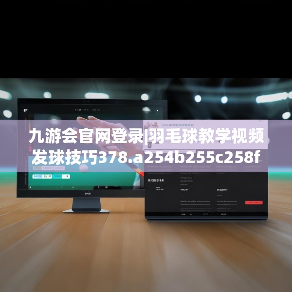 九游会官网登录|羽毛球教学视频发球技巧378.a254b255c258fgy.265nbn