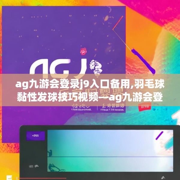 ag九游会登录j9入口备用,羽毛球黏性发球技巧视频—ag九游会登录j9入口备用275.a151b152c155fgy.162fds