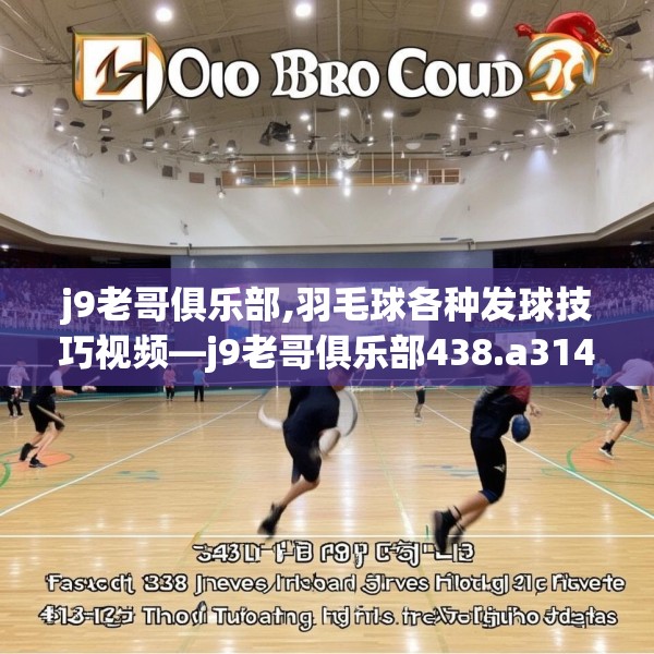 j9老哥俱乐部,羽毛球各种发球技巧视频—j9老哥俱乐部438.a314b315c318fgy.325dsfds