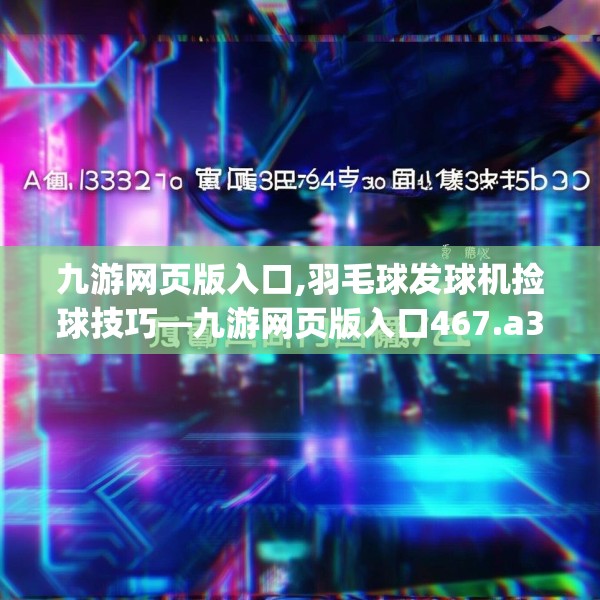 九游网页版入口,羽毛球发球机捡球技巧—九游网页版入口467.a343b344c347fgy.354bnbn