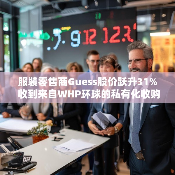 服装零售商Guess股价跃升31% 收到来自WHP环球的私有化收购要约