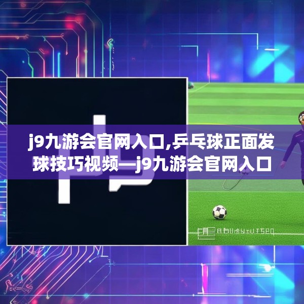 j9九游会官网入口,乒乓球正面发球技巧视频—j9九游会官网入口416.a292b293c296fgy.30376668