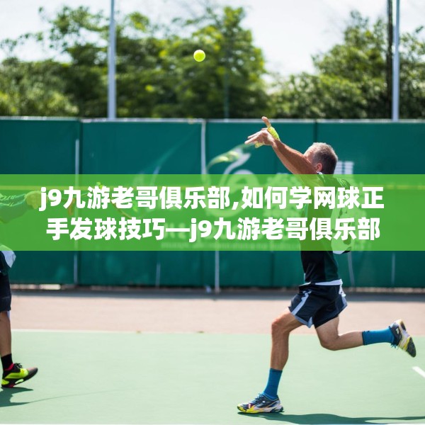 j9九游老哥俱乐部,如何学网球正手发球技巧—j9九游老哥俱乐部466.a342b343c346fgy.353dewqe