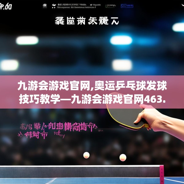 九游会游戏官网,奥运乒乓球发球技巧教学—九游会游戏官网463.a339b340c343fgy.350poiy