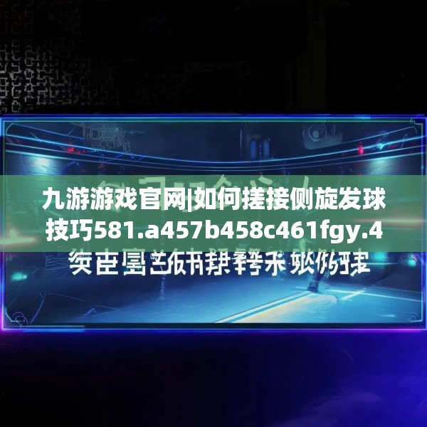 九游游戏官网|如何搓接侧旋发球技巧581.a457b458c461fgy.468fds