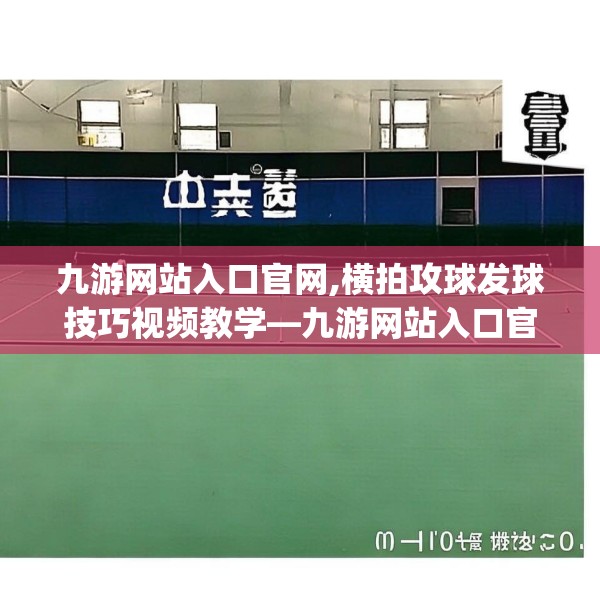 九游网站入口官网,横拍攻球发球技巧视频教学—九游网站入口官网468.a344b345c348fgy.355nbn