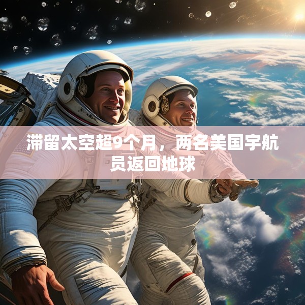 滞留太空超9个月，两名美国宇航员返回地球