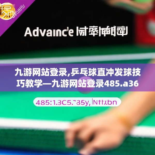 九游网站登录,乒乓球直冲发球技巧教学—九游网站登录485.a361b362c365fgy.372bnbn