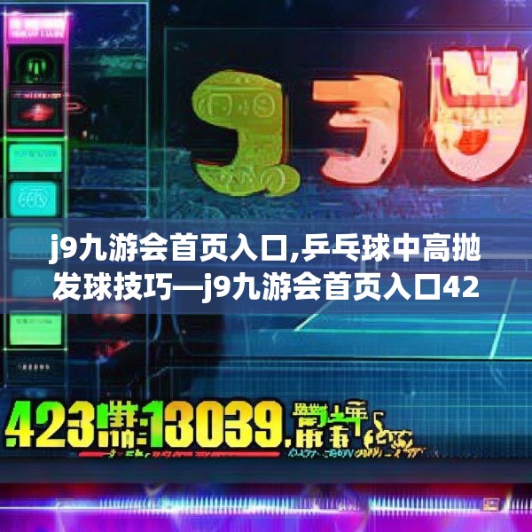 j9九游会首页入口,乒乓球中高抛发球技巧—j9九游会首页入口429.a305b306c309fgy.316fhsg