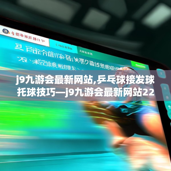 j9九游会最新网站,乒乓球接发球托球技巧—j9九游会最新网站227.a103b104c107fgy.114cvcx