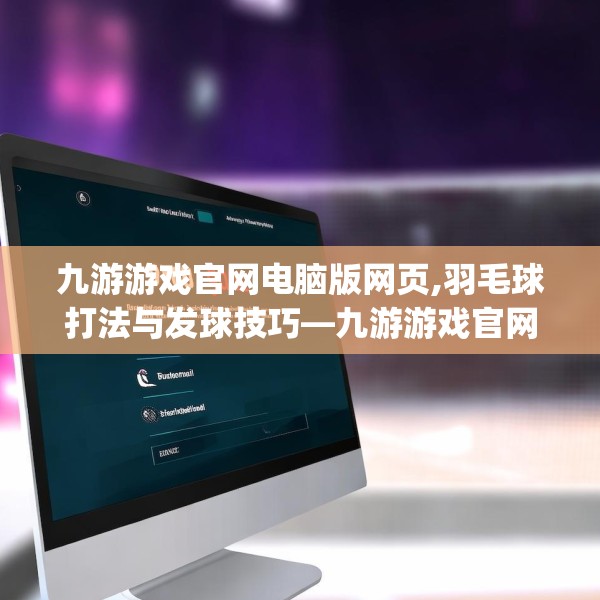 九游游戏官网电脑版网页,羽毛球打法与发球技巧—九游游戏官网电脑版网页160.a36b37c40fgy.47dewqe