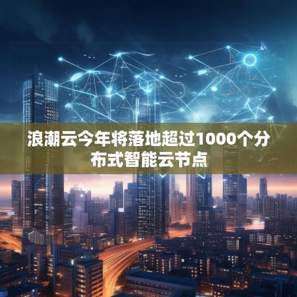 浪潮云今年将落地超过1000个分布式智能云节点