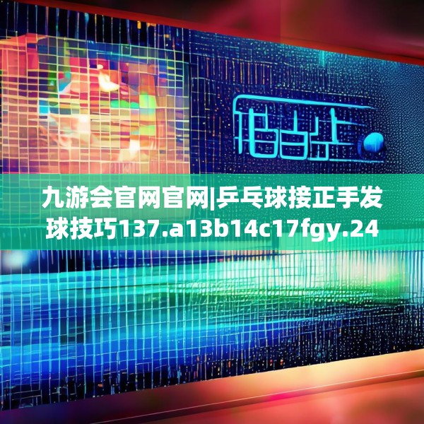 九游会官网官网|乒乓球接正手发球技巧137.a13b14c17fgy.24cvcx