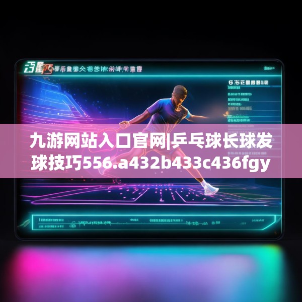 九游网站入口官网|乒乓球长球发球技巧556.a432b433c436fgy.443dewqe