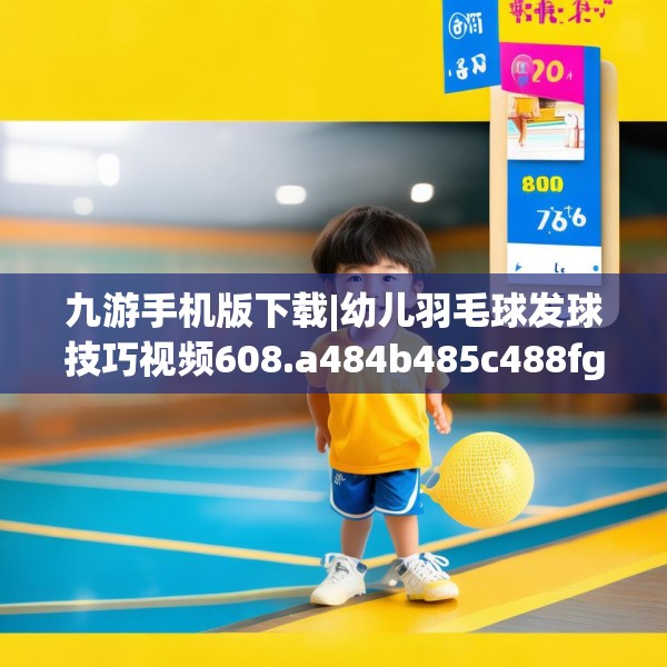 九游手机版下载|幼儿羽毛球发球技巧视频608.a484b485c488fgy.495xczxv