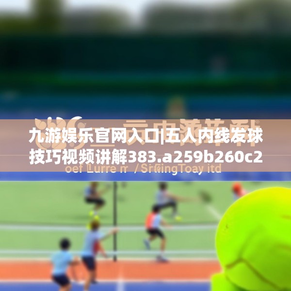 九游娱乐官网入口|五人内线发球技巧视频讲解383.a259b260c263fgy.270fds