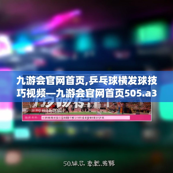 九游会官网首页,乒乓球横发球技巧视频—九游会官网首页505.a381b382c385fgy.392jhhj