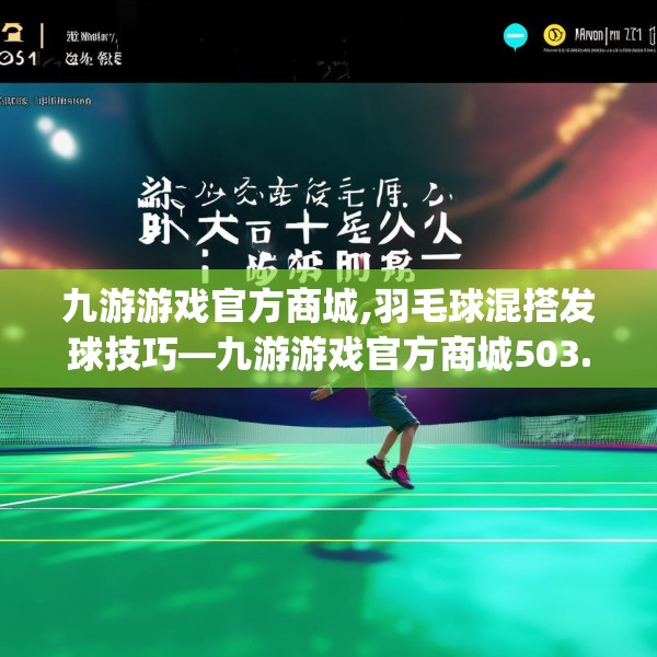 九游游戏官方商城,羽毛球混搭发球技巧—九游游戏官方商城503.a379b380c383fgy.390bnbn