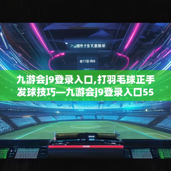 九游会j9登录入口,打羽毛球正手发球技巧—九游会j9登录入口551.a427b428c431fgy.438cvcx