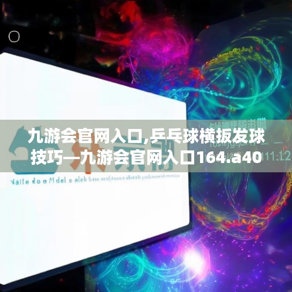 九游会官网入口,乒乓球横扳发球技巧—九游会官网入口164.a40b41c44fgy.5176682