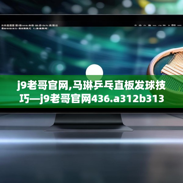 j9老哥官网,马琳乒乓直板发球技巧—j9老哥官网436.a312b313c316fgy.323htyj