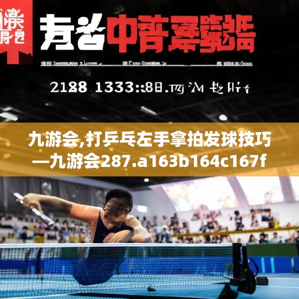 九游会,打乒乓左手拿拍发球技巧—九游会287.a163b164c167fgy.174bnbn