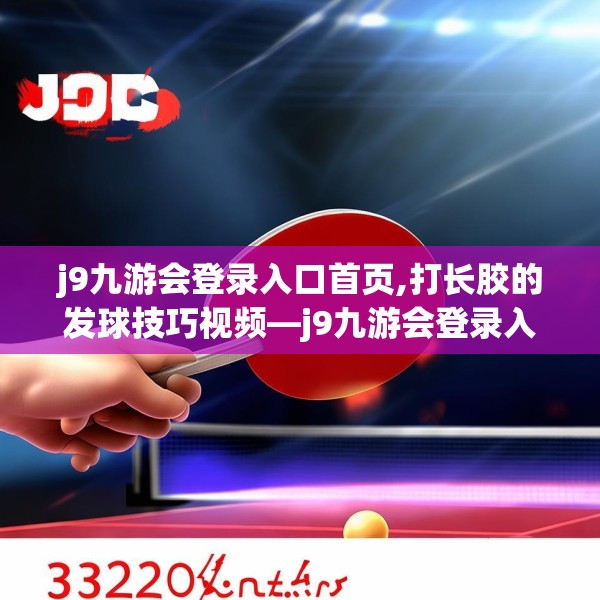 j9九游会登录入口首页,打长胶的发球技巧视频—j9九游会登录入口首页322.a198b199c202fgy.209dewqe