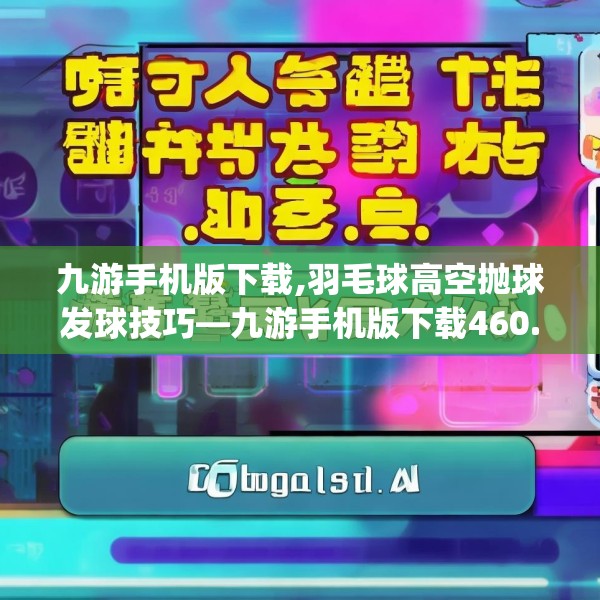 九游手机版下载,羽毛球高空抛球发球技巧—九游手机版下载460.a336b337c340fgy.347sdA