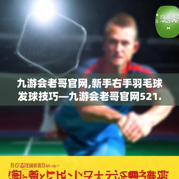 九游会老哥官网,新手右手羽毛球发球技巧—九游会老哥官网521.a397b398c401fgy.408bnbn