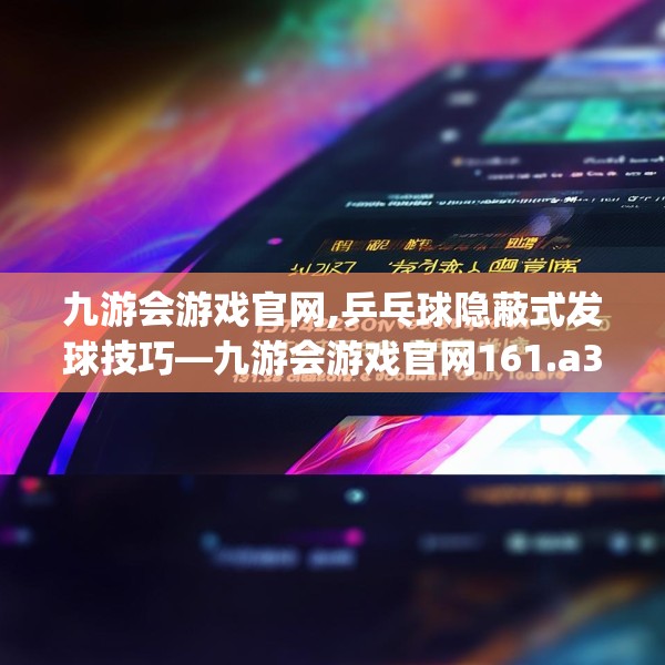 九游会游戏官网,乒乓球隐蔽式发球技巧—九游会游戏官网161.a37b38c41fgy.48bnbn