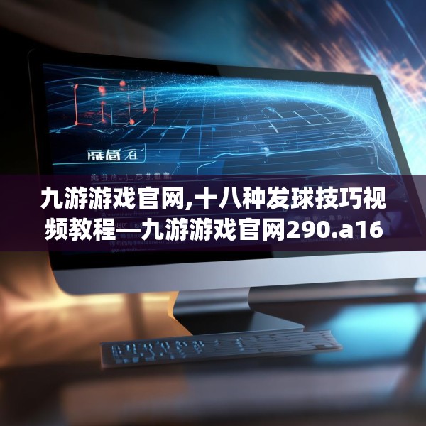 九游游戏官网,十八种发球技巧视频教程—九游游戏官网290.a166b167c170fgy.17776675